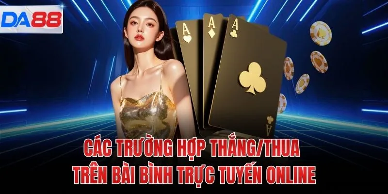 Các trường hợp thắng/thua trên bài bình trực tuyến online
