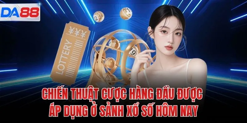 Chiến thuật cược hàng đầu được áp dụng ở sảnh xổ số hôm nay