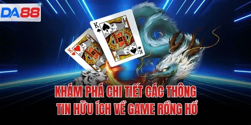 Khám phá chi tiết các thông tin hữu ích về game Rồng hổ