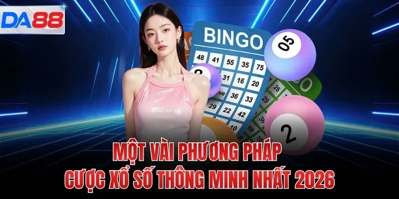 Một vài phương pháp cược xổ số thông minh nhất 2026