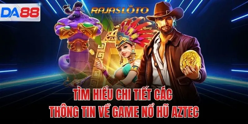 Tìm hiểu chi tiết các thông tin về game nổ hũ Aztec