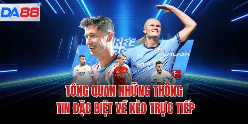 Tổng quan những thông tin đặc biệt về kèo trực tiếp