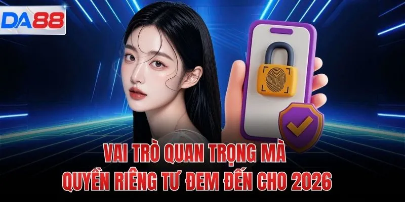 Vai trò quan trọng mà quyền riêng tư đem đến cho 2026